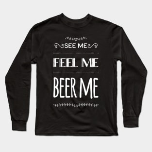 See me, Feel me, Beer me Long Sleeve T-Shirt